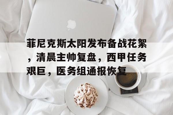 熊猫体育官网-菲尼克斯太阳发布备战花絮，清晨主帅复盘，西甲任务艰巨，医务组通报恢复的简单介绍